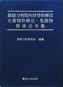 銃砲刀剣類所持等取締法　火薬類取締法・危険物　関係法令集