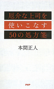 厄介な上司を使いこなす 50の処方箋