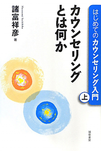 カウンセリングとは何か　はじめてのカウンセリング入門（上）