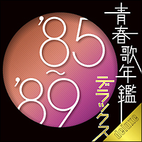 青春歌年鑑デラックス’85-’89