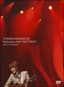 ＴＯＳＨＩＫＩ　ＫＡＤＯＭＡＴＳＵ　Ｐｅｒｆｏｒｍａｎｃｅ　２００９　“ＮＯ　ＴＵＲＮＳ”　２００９．１１．０７　ＮＨＫ　ＨＡＬＬ