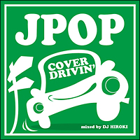 J-POP COVER DRIVIN’ Mixed by DJ HIROKI
