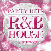 PARTY HITS ～R&B HOUSE～ mixed by DJ HIROKI