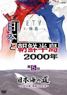 日本と朝鮮半島２０００年「日本海の道～幻の王国・渤海との交流～」