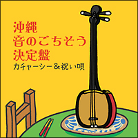 沖縄　音のごちそう決定盤　～カチャーシー＆祝い歌～