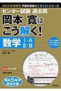 センター試験　過去問　岡本寛はこう解く！　数学１・Ａ　２・Ｂ　２０１２　予備校講師はこう解く！シリーズ