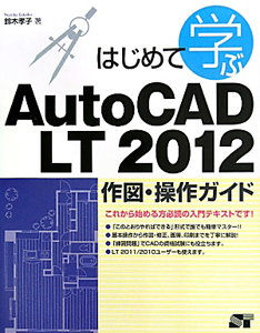 はじめて学ぶ　ＡｕｔｏＣＡＤ　ＬＴ２０１２　作図・操作ガイド