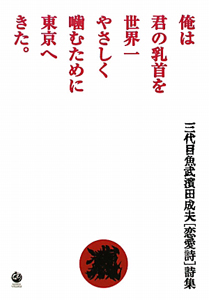 俺は君の乳首を 世界一やさしく噛むために東京へきた。 三代目魚武濱田成夫[恋愛詩]詩集