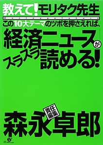 この１０大テーマのツボを押さえれば、「経済ニュース」がスラスラ読める！　教えて！モリタク先生