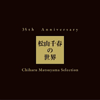 ３５ｔｈ　Ａｎｎｉｖｅｒｓａｒｙ　松山千春の世界　Ｃｈｉｈａｒｕ　Ｍａｔｓｕｙａｍａ　Ｓｅｌｅｃｔｉｏｎ