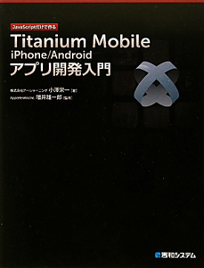 Ｔｉｔａｎｉｕｍ　Ｍｏｂｉｌｅ　ｉＰｈｏｎｅ／Ａｎｄｒｏｉｄ　アプリ開発入門　ＪａｖａＳｃｒｉｐｔだけで作る