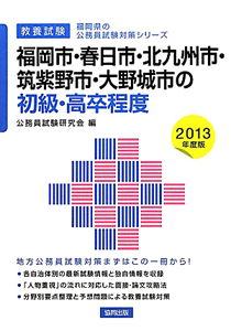 福岡県の公務員試験対策シリーズ　福岡市・春日市・北九州市・筑紫野市・大野城市の初級・高卒程度　２０１３