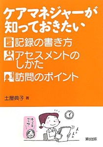 ケアマネジャーが知っておきたい 記録の書き方 アセスメントのしかた 訪問のポイント