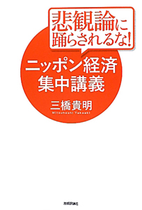 悲観論に踊らされるな！ニッポン経済集中講義