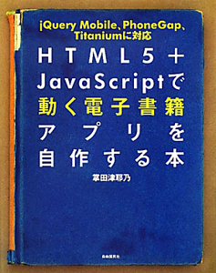 ＨＴＭＬ５＋ＪａｖａＳｃｒｉｐｔで　動く電子書籍アプリを自作する本