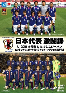 日本代表激闘録　U－23日本代表＆なでしこジャパン　ロンドンオリンピック2012　サッカーアジア地区最終予選