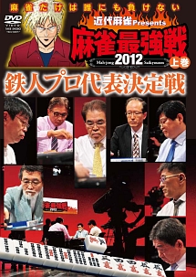 近代麻雀　presents　麻雀最強戦2012　鉄人プロ代表決定戦／上巻