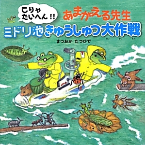 こりゃたいへん！！あまがえる先生　ミドリ池きゅうしゅつ大作戦