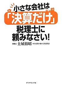 小さな会社は「決算だけ」税理士に頼みなさい！