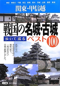 戦国の名城・古城 歩いて巡るベスト100 関東・甲信越