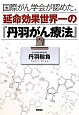 国際がん学会が認めた、延命効果世界一の『丹羽がん療法』