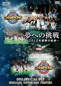 2012　OFFICIAL　DVD　HOKKAIDO　NIPPON－HAM　FIGHTERS　夢への挑戦　〜2012年優勝の軌跡〜