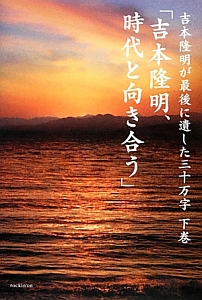 「吉本隆明、時代と向き合う」　吉本隆明が最後に遺した三十万字（下）