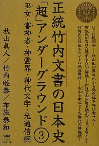 正統竹内文書の日本史「超」アンダーグラウンド　巫女・審神者・神霊界・神代文字・光通信網