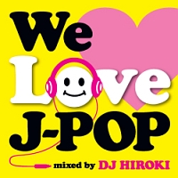 We Love J-POP Mixed by DJ HIROKI