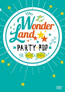 ワンダーランドDVD：PARTY　POP　FOR　BOYS　＆　GIRLS