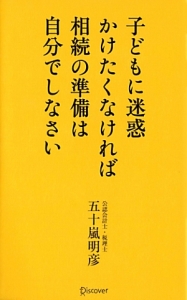 子どもに迷惑かけたくなければ相続の準備は自分でしなさい