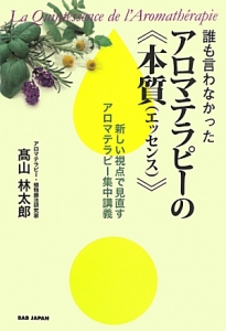 誰も言わなかったアロマテラピーの《本質（エッセンス）》/高山林太郎