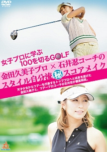 女子プロに学ぶ１００を切るＧＯＬＦ　金田久美子プロ×石井忍コーチのスタイル自分流●秘スコアメイク