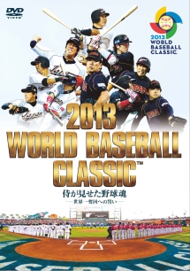 ２０１３　ＷＯＲＬＤ　ＢＡＳＥＢＡＬＬ　ＣＬＡＳＳＩＣ（ＴＭ）　侍が見せた野球魂　－世界一奪回への誓い－