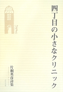 四丁目の小さなクリニック 片桐英彦詩集