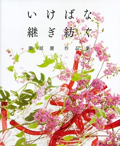 いけばな継ぎ紡ぐ　肥原慶作品集