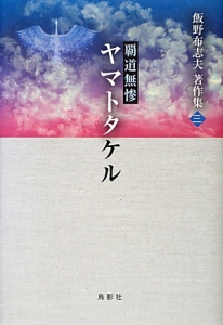 覇道無惨　ヤマトタケル　飯野布志夫著作集３