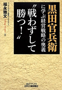 黒田官兵衛に学ぶ経営戦略の奥義“戦わずして勝つ！”