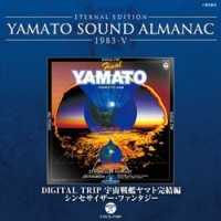 ETERNAL EDITION YAMATO SOUND ALMANAC 1983-5 DIGITAL TRIP 宇宙戦艦ヤマト完結編～シンセサイザー・ファンタジー
