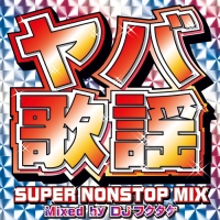 ヤバ歌謡　ＳＵＰＥＲ　ＮＯＮＳＴＯＰ　ＭＩＸ～ＭＩＸＥＤ　ＢＹ　ＤＪフクタケ