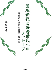 団塊世代と若者世代へのメッセージ－高齢老人の夢と希望　第一集－