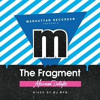 MANHATTAN RECORDS PRESENTS “FRAGMENT” AFTERNOON DELIGHT (MIXED BY DJ RYO)