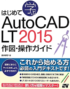 はじめて学ぶ　ＡｕｔｏＣＡＤ　ＬＴ　２０１５　作図・操作ガイド