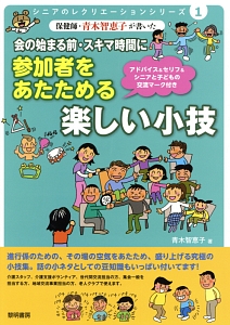 保健師・青木智恵子が書いた会の始まる前・スキマ時間に参加者をあたためる楽しい小技　シニアのレクリエーションシリーズ１