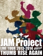JAM　Project　LIVE　TOUR　2013－2014　THUMB　RISE　AGAIN　Blu－ray　Disc