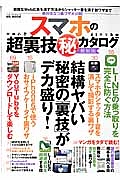 スマホの超裏技（秘）カタログ＜最新版＞　結構ヤバい秘密の「裏技」がデカ盛り！