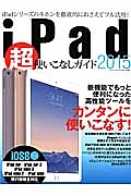 ｉＰａｄ　超使いこなしガイド　２０１５　新機能でもっと便利になった高性能ツールをカンタンに使いこなす！