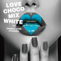 LOVE CHOCO MIX WHITE MIXED BY TAKERU JOHN OTOGURO