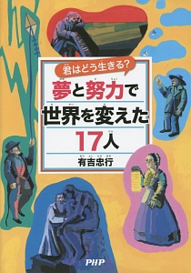 夢と努力で世界を変えた17人 君はどう生きる?
