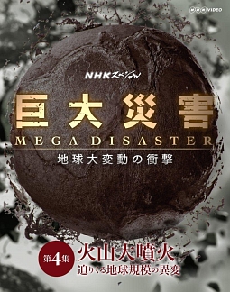 ＮＨＫスペシャル　巨大災害　ＭＥＧＡ　ＤＩＳＡＳＴＥＲ　地球大変動の衝撃　第４集　火山大噴火　迫りくる地球規模の異変